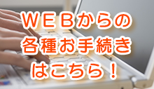 WEBからのお手続きはこちら！